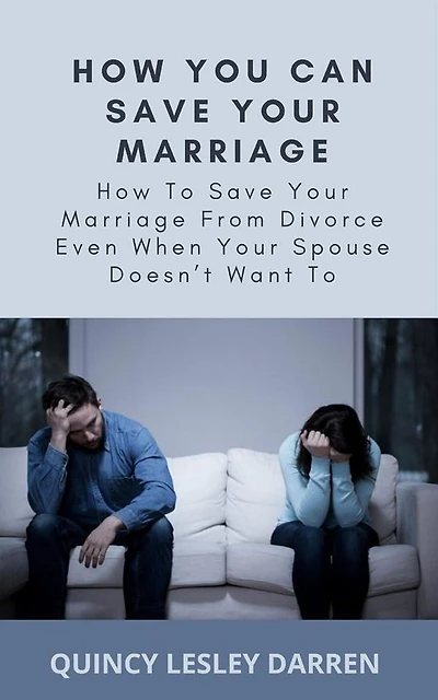 How You Can Save Your Marriage: How To Save Your Marriage From Divorce Even When Your Spouse Doesn't Want To