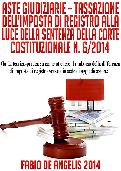 ASTE GIUDIZIARIE - TASSAZIONE DELL'IMPOSTA DI REGISTRO ALLA LUCE DELLA SENTENZA DELLA CORTE COSTITUZIONALE N. 6/2014 - Guida teorico-pratica su come ottenere il rimborso della differenza di imposta di registro versata in sede di aggiudicazione