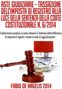 ASTE GIUDIZIARIE - TASSAZIONE DELL'IMPOSTA DI REGISTRO ALLA LUCE DELLA SENTENZA DELLA CORTE COSTITUZIONALE N. 6/2014 - Guida teorico-pratica su come ottenere il rimborso della differenza di imposta di registro versata in sede di aggiudicazione