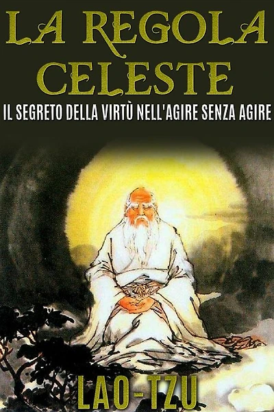 La Regola Celeste. Il segreto della virtù nell'agire senza agire