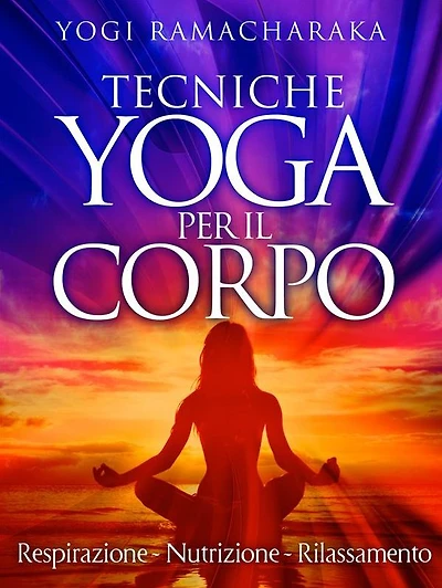 Tecniche Yoga per il corpo - Respirazione - Nutrizione - Rilassamento