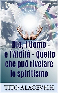 Dio, l'uomo e l'Aldilà - quello che può rivelare lo spiritismo