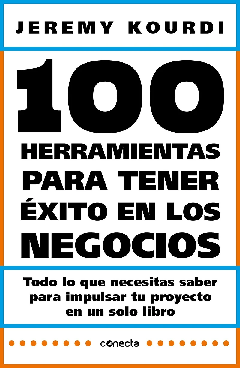 100 herramientas para tener éxito en los negocios: Todo lo que necesitas saber impulsar tu proyecto un solo libro