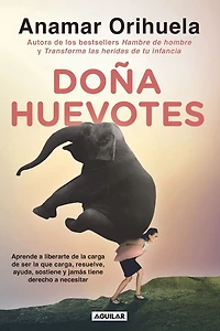 Doña Huevotes: Aprende a liberarte de la carga ser que carga, resuelve, ayuda, sostiene y jamás tiene derecho necesitar