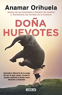 Doña Huevotes: Aprende a liberarte de la carga ser que carga, resuelve, ayuda, sostiene y jamás tiene derecho necesitar