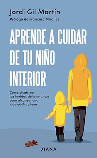 Aprende a cuidar de tu niño interior: Como cicatrizar las heridas la infancia para alcanzar una vida adulta plena