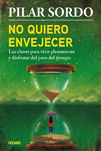 No quiero envejecer: Las claves para vivir plenamente y disfrutar del paso tiempo