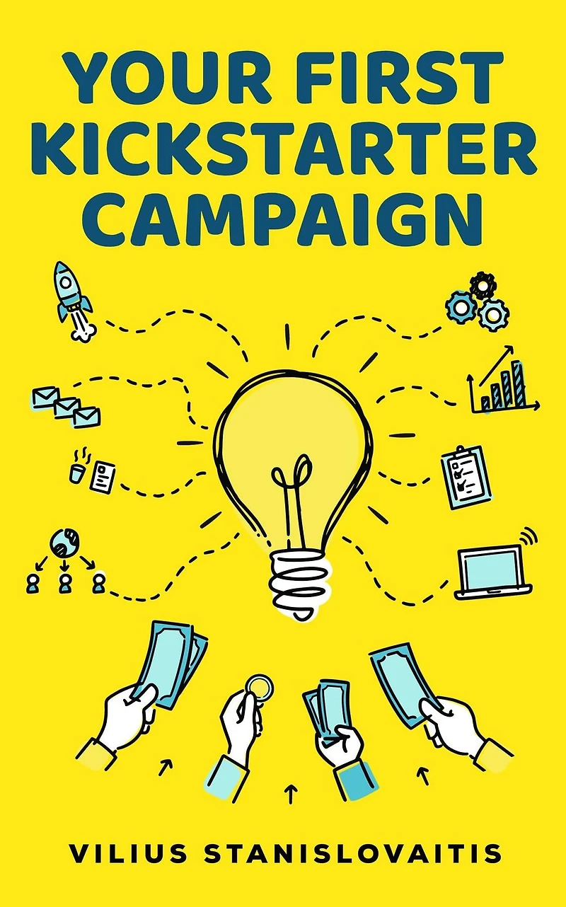 Your First Kickstarter Campaign: Step by Guide to Launching a Successful Crowdfunding Project