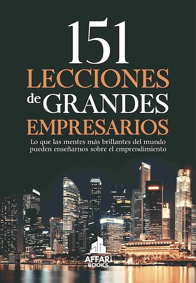 151 LECCIONES DE GRANDES EMPRESARIOS: Lo que las mentes más brillantes del mundo pueden enseñarnos sobre el emprendimiento