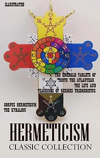 Hermeticism Classic Collection: Corpus Hermeticum, The Kybalion, Emerald Tablets of Thoth Atlantean, Life and Teachings Hermes Trismegistus