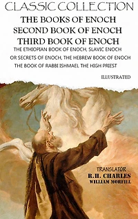Classic Collection. The Books of Enoch. Second Book of Enoch. Third Book of Enoch. Illustrated: The Ethiopian Book of Enoch, Slavic Enoch or Secrets of Enoch, The Hebrew Book of Enoch (The Book of Rabbi Ishmael the High Priest)