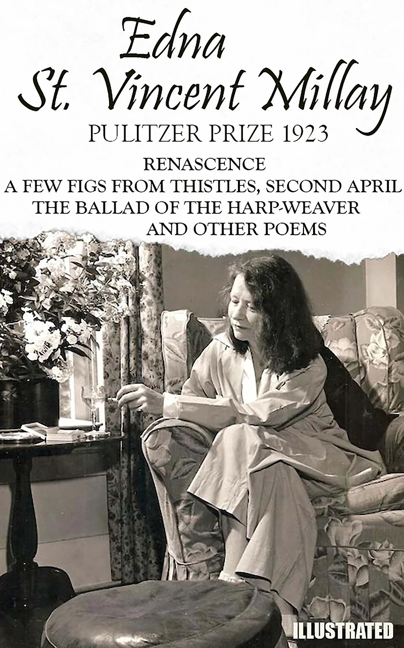 The classic collection of Edna St. Vincent Millay. Pulitzer Prize 1923. Illustrated: Renascence, A Few Figs from Thistles, Second April, The Ballad of the Harp-Weaver, and other Poems