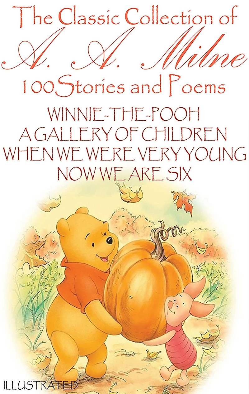 The ?lassic ?ollection of A. Milne. 100 Stories and Poems: Winnie-the-Pooh, A Gallery Children, When We Were Very Young, Now Are Six