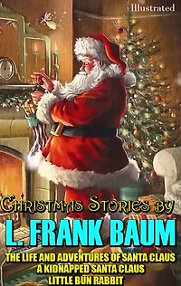 Christmas Stories by L. Frank Baum: The Life and Adventures of Santa Claus, A Kidnapped Little Bun Rabbit