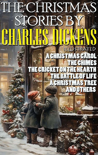 The Christmas Stories by Charles Dickens: A Christmas Carol, The Chimes, The Cricket on the Hearth, The Battle of Life, A Christmas Tree and others