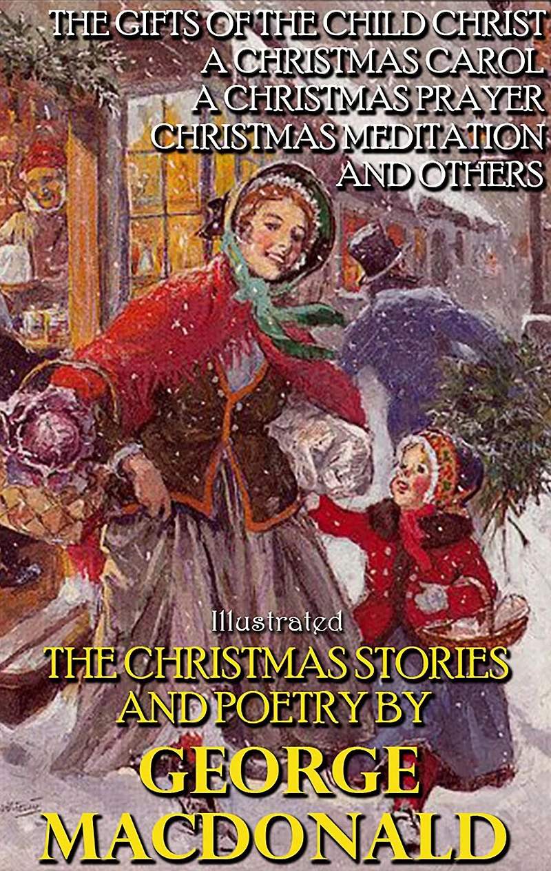 the Christmas Stories and Poetry by George MacDonald: Gifts of Child Christ, A Carol, Prayer, Meditation others