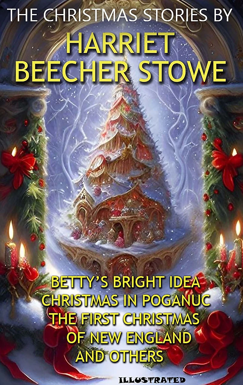 The Christmas Stories by Harriet Beecher Stowe: Betty's Bright Idea, Christmas in Poganuc