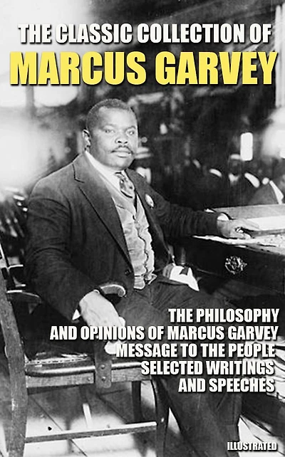 The Classic Collection of Marcus Garvey: The Philosophy and Opinions of Marcus Garvey, Message to the People, Selected Writings and Speeches