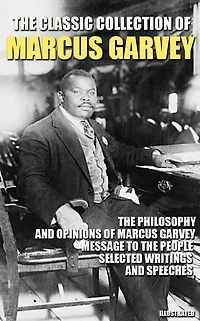 The Classic Collection of Marcus Garvey: The Philosophy and Opinions of Marcus Garvey, Message to the People, Selected Writings and Speeches