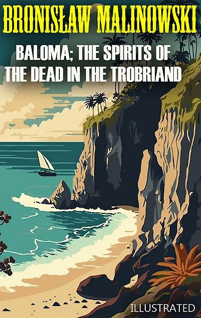 Baloma; the Spirits of the Dead in the Trobriand Islands. Illustrated
