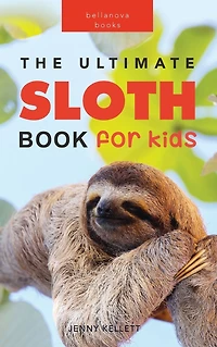 Sloths The Ultimate Sloth Book for Kids: 100+ Amazing Facts, Photos, Quiz + More