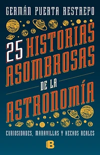 25 historias asombrosas de la Astronomía: Curiosidades, maravillas y hechos reales