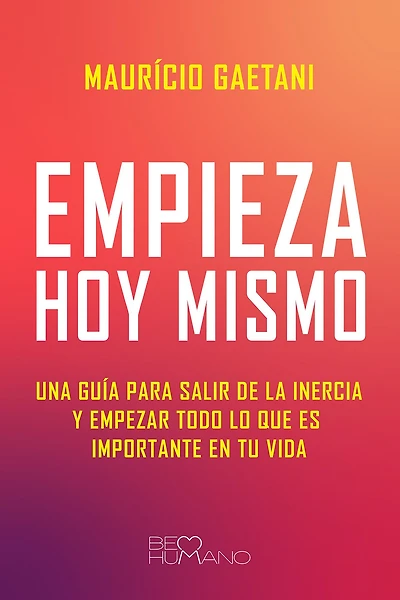 Empieza hoy mismo: Una guía para salir de la inercia y empezar todo lo que es importante en tu vida