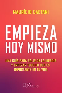 Empieza hoy mismo: Una guía para salir de la inercia y empezar todo lo que es importante en tu vida