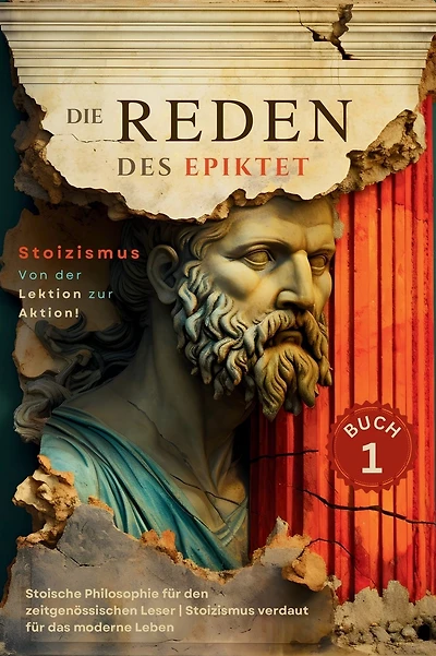 Die Reden des Epiktet (Buch 3) - Stoizismus Von der Lektion zur Aktion!: Stoische Philosophie fï¿½r den zeitgenï¿½ssischen Leser Stoizismus verdaut fï¿½r das moderne Leben