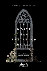 À Noite não Restariam Rosas: A Ameaça Epidêmica em Narrativas Vampirescas