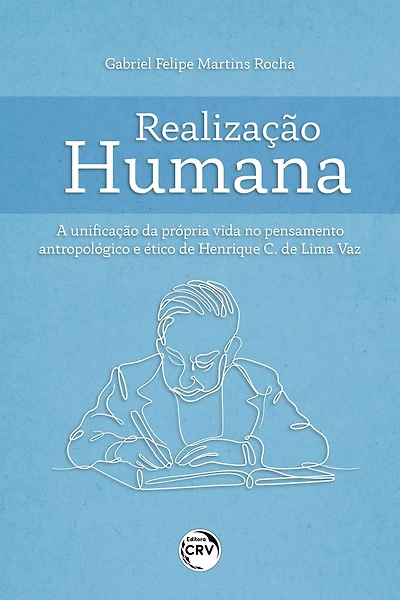 REALIZAÇÃO HUMANA: A UNIFICAÇÃO DA PRÓPRIA VIDA NO PENSAMENTO ANTROPOLÓGICO E ÉTICO DE HENRIQUE C. DE LIMA VAZ