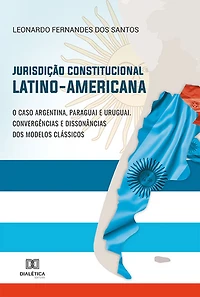 Jurisdição Constitucional Latino-Americana: O caso Argentina, Paraguai e Uruguai. Convergências e dissonâncias dos modelos clássicos
