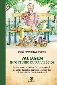 Vadiagem : Infortúnio ou Privilégio?: do contexto histórico da contravenção penal às decisões contemporâneas dos Tribunais de Justiça do Brasil