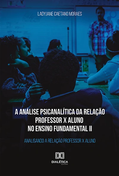 A análise psicanalítica da relação professor x aluno no ensino fundamental II: analisando a relação professor x aluno