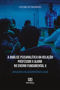 A análise psicanalítica da relação professor x aluno no ensino fundamental II: analisando a relação professor x aluno