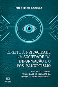 Direito à privacidade na sociedade da informação e o pós-panoptismo: uma análise sobre privacidade e regulação da proteção de dados pessoais