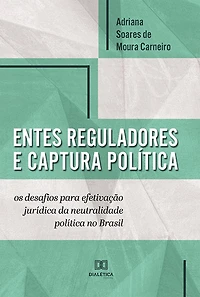 Entes reguladores e captura política: os desafios para efetivação jurídica da neutralidade política no Brasil