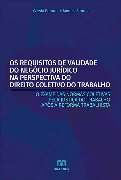 Os Requisitos de Validade do Negócio Jurídico na Perspectiva do Direito Coletivo do Trabalho: O Exame das Normas Coletivas Pela Justiça do Trabalho Após a Reforma Trabalhista