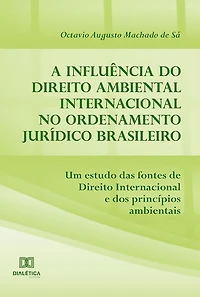 A influência do Direito Ambiental Internacional no ordenamento jurídico brasileiro: um estudo das fontes de Direito Internacional e dos princípios ambientais