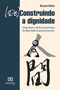 (Re)Construindo a Dignidade: integridade e eficácia do princípio da dignidade da pessoa humana