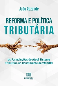 Reforma e Política Tributária: as Formulações do Atual Sistema Tributário na Constituinte de 1987/88