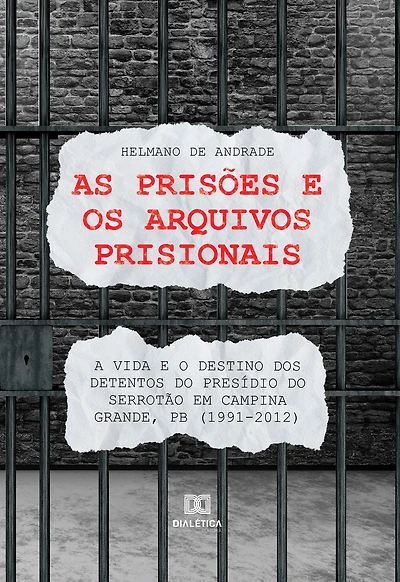 As prisões e os arquivos prisionais:: a vida e o destino dos detentos do Presídio do Serrotão em Campina Grande, PB (1991-2012)