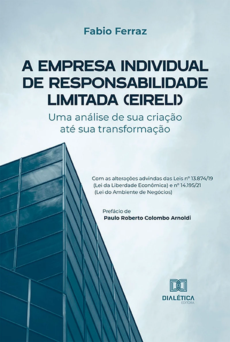 A Empresa Individual de Responsabilidade Limitada (EIRELI): uma análise de sua criação até sua transformação - Com as alterações advindas das Leis nº 13.874/19 (Lei da Liberdade Econômica) e nº 14.195/21 (Lei do Ambiente de Negócios)