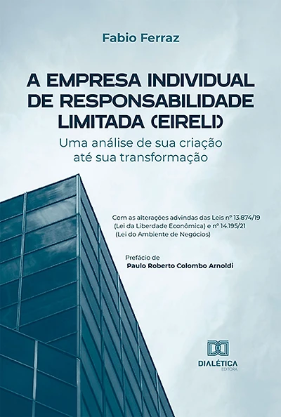 A Empresa Individual de Responsabilidade Limitada (EIRELI): uma análise de sua criação até sua transformação - Com as alterações advindas das Leis nº 13.874/19 (Lei da Liberdade Econômica) e nº 14.195/21 (Lei do Ambiente de Negócios)
