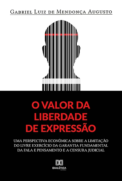 O valor da liberdade de expressão: uma perspectiva econômica sobre a limitação do livre exercício da garantia fundamental da fala e pensamento e a censura judicial