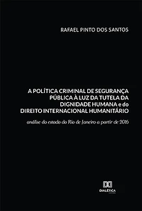 A política criminal de segurança pública à luz da tutela da dignidade humana e do Direito Internacional Humanitário: análise do estado do Rio de Janeiro a partir de 2016