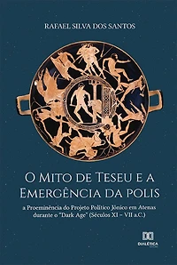 O Mito de Teseu e a Emergência da polis: a Proeminência do Projeto Político Jônico em Atenas durante o "Dark Age" (Séculos XI - VII a.C.)