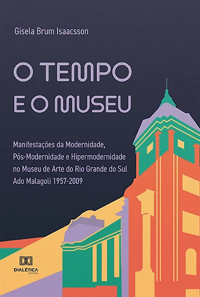 O tempo e o museu: Manifestações da Modernidade, Pós-Modernidade e Hipermodernidade no Museu de Arte do Rio Grande do Sul Ado Malagoli 1957-2009