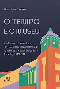 O tempo e o museu: Manifestações da Modernidade, Pós-Modernidade e Hipermodernidade no Museu de Arte do Rio Grande do Sul Ado Malagoli 1957-2009