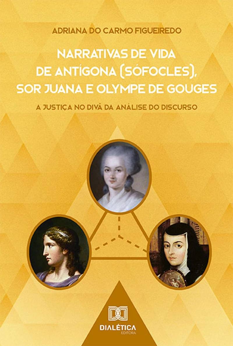 Narrativas de Vida Antígona (Sófocles), Sor Juana e Olympe Gouges: a Justiça no divã da Análise do Discurso